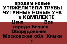 продам новые УТЯЖЕЛИТЕЛИ ТРУБЫ ЧУГУННЫЕ НОВЫЕ УЧК-720-24 в КОМПЛЕКТЕ › Цена ­ 30 000 - Все города Бизнес » Оборудование   . Московская обл.,Химки г.